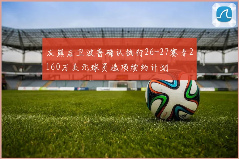 灰熊后卫波普确认执行26-27赛季2160万美元球员选项续约计划