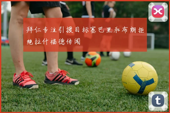 拜仁专注引援目标塞巴里和布朗拒绝拉什福德传闻