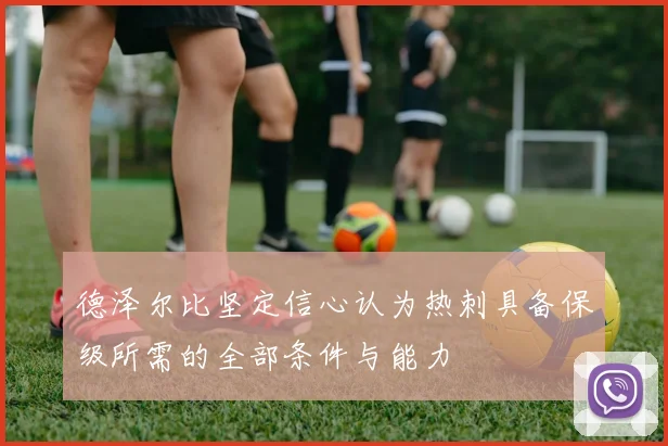 德泽尔比坚定信心认为热刺具备保级所需的全部条件与能力
