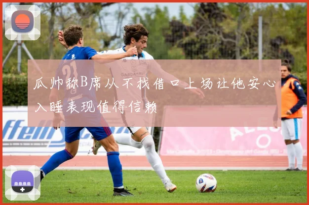瓜帅称B席从不找借口上场让他安心入睡表现值得信赖