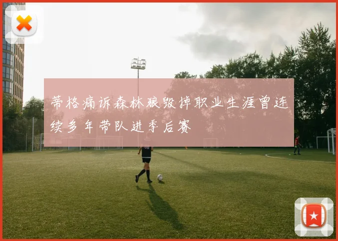 蒂格痛诉森林狼毁掉职业生涯曾连续多年带队进季后赛
