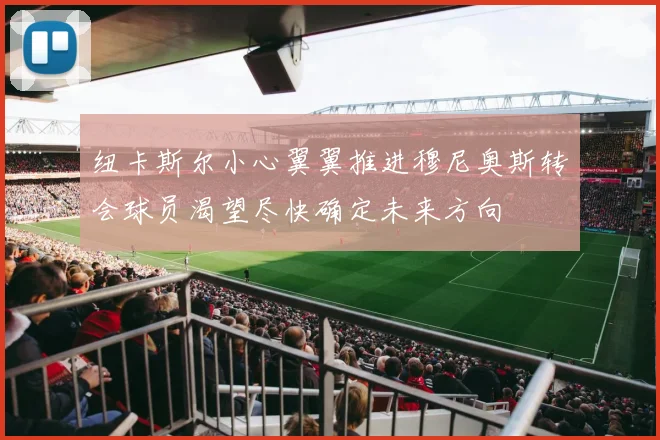 纽卡斯尔小心翼翼推进穆尼奥斯转会球员渴望尽快确定未来方向