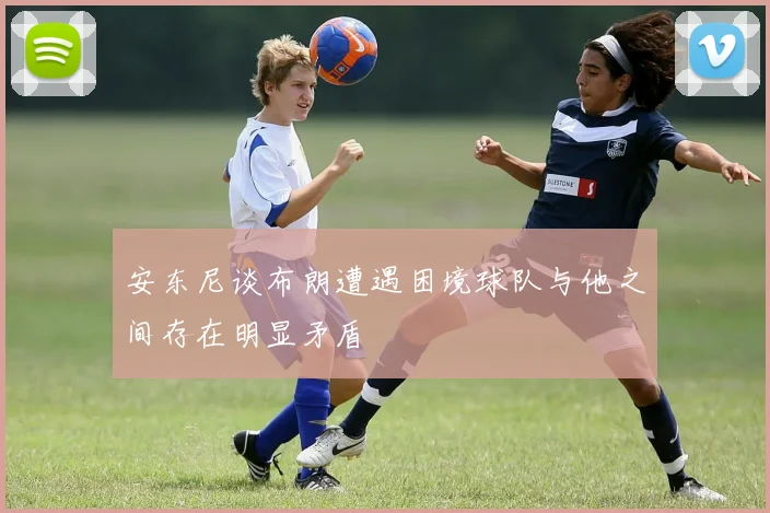 安东尼谈布朗遭遇困境球队与他之间存在明显矛盾