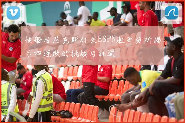 快船与尼克斯对决ESPN胜率分析揭示四连败的挑战与机遇